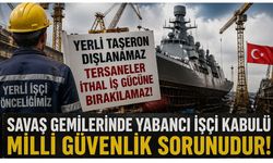 Tersaneler İthal İş Gücüne Bırakılamaz, Savaş Gemilerinde Yabancı İşçi Kabulü Milli Güvenlik Sorunudur