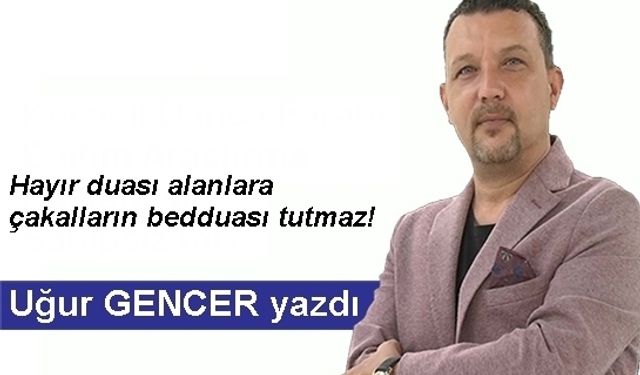 Uğur GENCER yazdı... Hayır duası alanlara çakalların bedduası tutmaz!