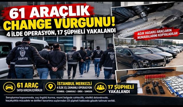 61 Araçlık Change Vurgunu! 4 İlde Operasyon, 17 Şüpheli Yakalandı