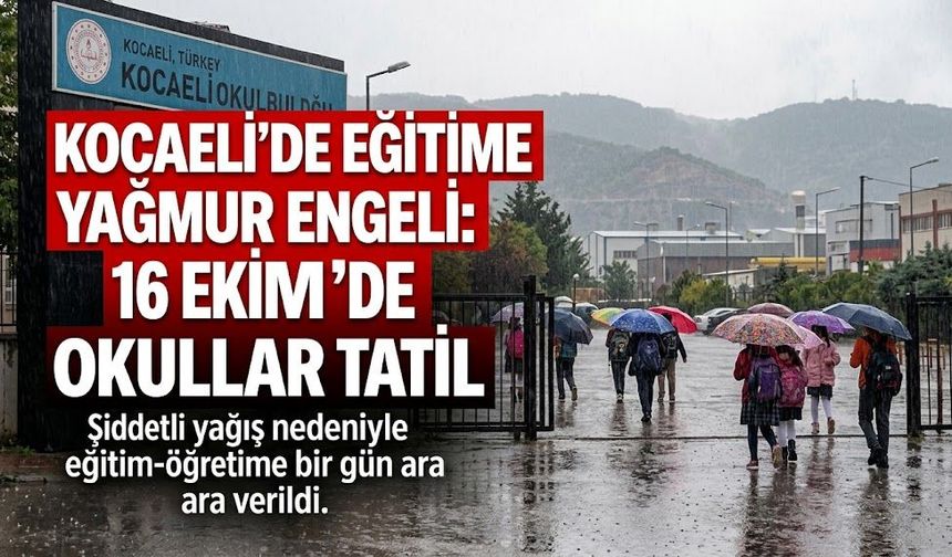 Kocaeli’de Eğitime Yağmur Engeli: 16 Ekim’de Okullar Tatil